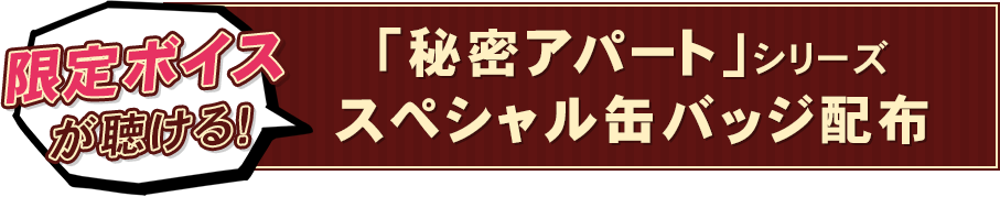 限定ボイスが聴ける！ 「秘密アパート」シリーズ スペシャル缶バッジ配布