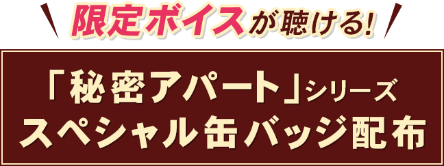 限定ボイスが聴ける！ 「秘密アパート」シリーズ スペシャル缶バッジ配布
