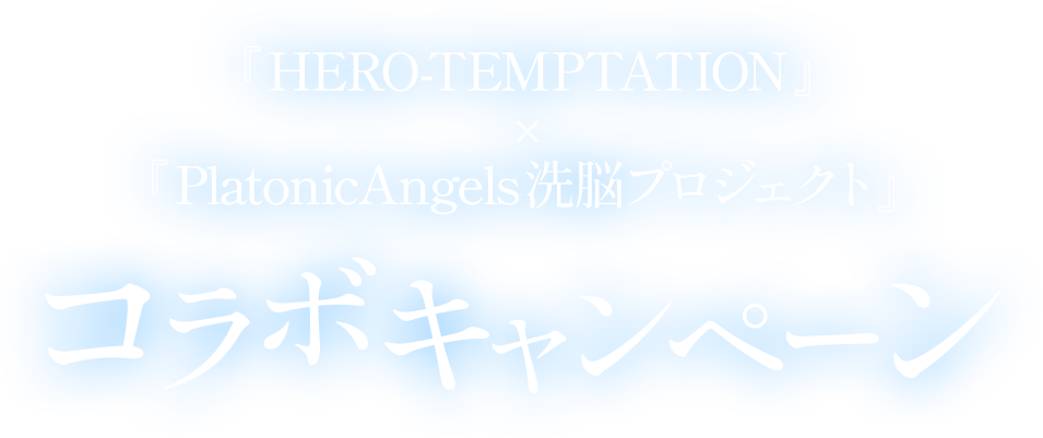 「HERO TEMPTATION」×「PlatonicAngels洗脳プロジェクト」コラボキャンペーン